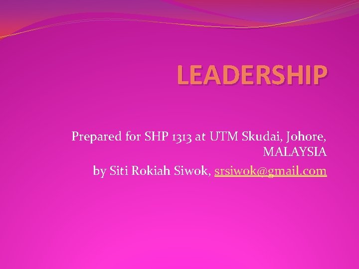 LEADERSHIP Prepared for SHP 1313 at UTM Skudai, Johore, MALAYSIA by Siti Rokiah Siwok,