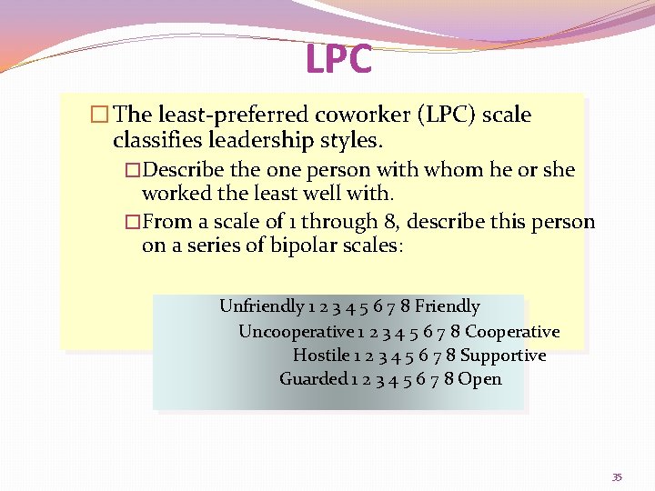 LPC � The least-preferred coworker (LPC) scale classifies leadership styles. �Describe the one person