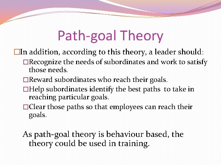 Path-goal Theory �In addition, according to this theory, a leader should: �Recognize the needs