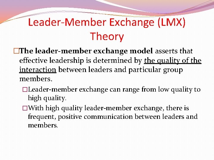 Leader-Member Exchange (LMX) Theory �The leader-member exchange model asserts that effective leadership is determined