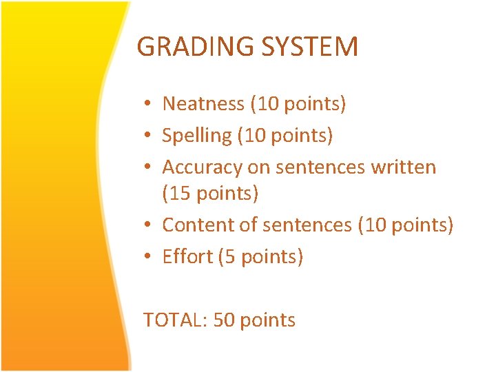 GRADING SYSTEM • Neatness (10 points) • Spelling (10 points) • Accuracy on sentences GRADING SYSTEM • Neatness (10 points) • Spelling (10 points) • Accuracy on sentences