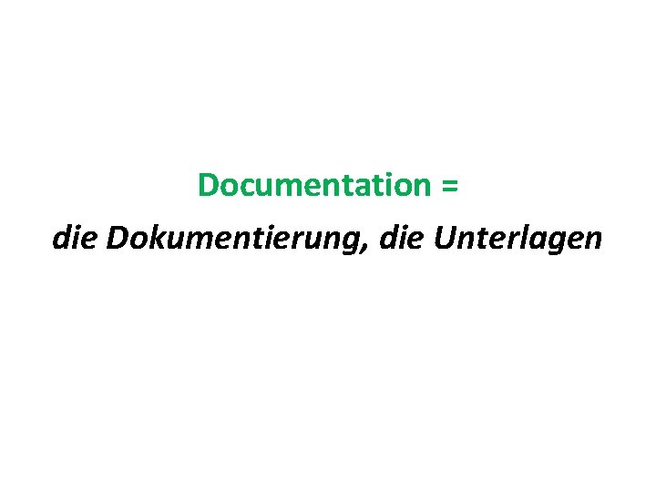 Documentation = die Dokumentierung, die Unterlagen 