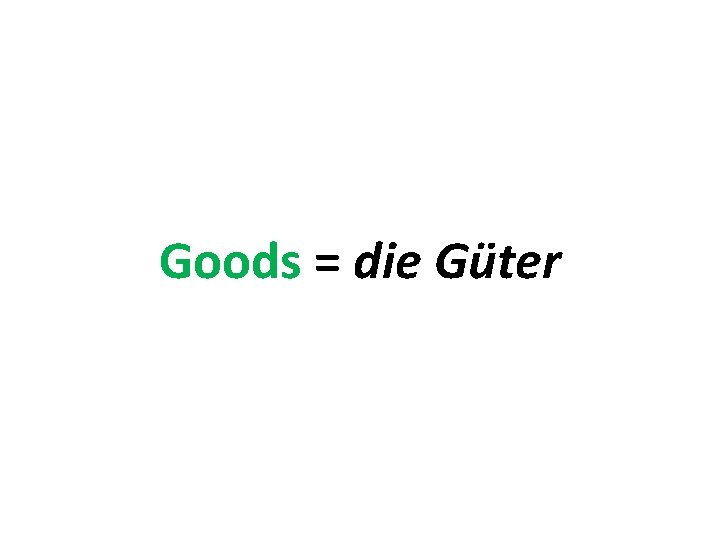 Goods = die Güter 