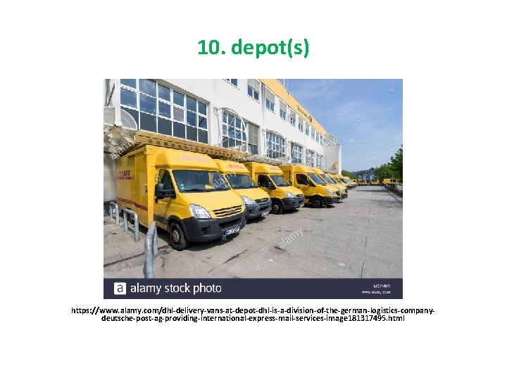 10. depot(s) https: //www. alamy. com/dhl-delivery-vans-at-depot-dhl-is-a-division-of-the-german-logistics-companydeutsche-post-ag-providing-international-express-mail-services-image 181317495. html 