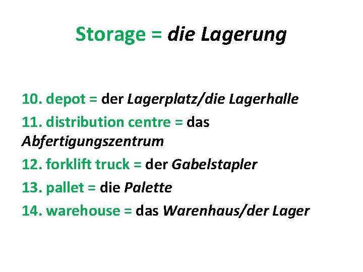 Storage = die Lagerung 10. depot = der Lagerplatz/die Lagerhalle 11. distribution centre =