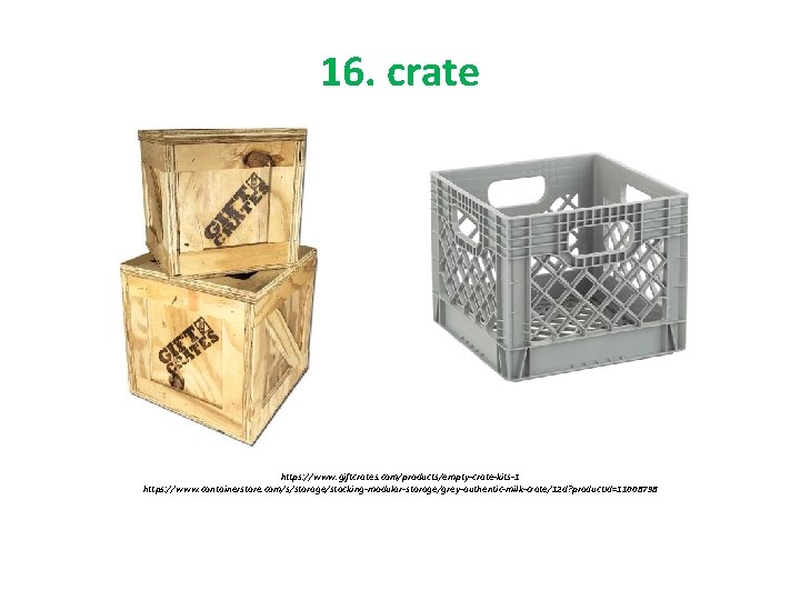 16. crate https: //www. giftcrates. com/products/empty-crate-kits-1 https: //www. containerstore. com/s/storage/stacking-modular-storage/grey-authentic-milk-crate/12 d? product. Id=11008798 