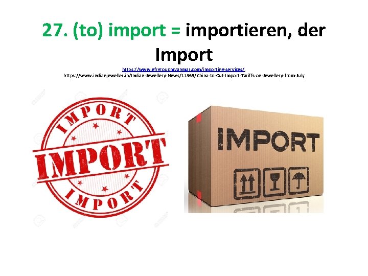 27. (to) import = importieren, der Import https: //www. efrgroupmyanmar. com/importing-services/, https: //www. indianjeweller.