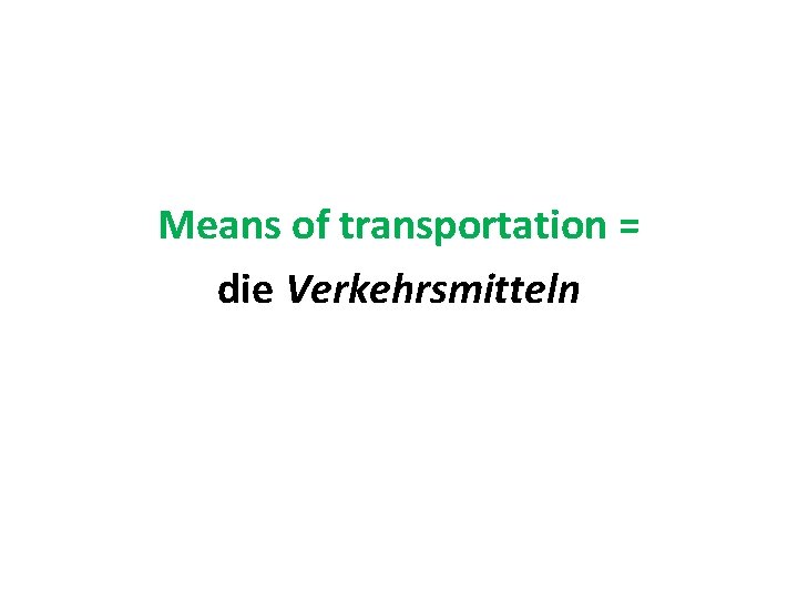 Means of transportation = die Verkehrsmitteln 