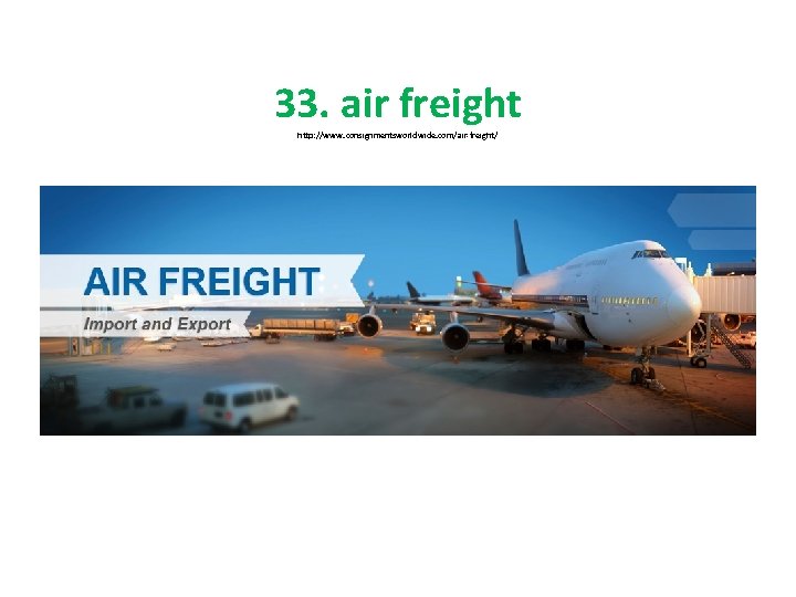 33. air freight http: //www. consignmentsworldwide. com/air-freight/ 
