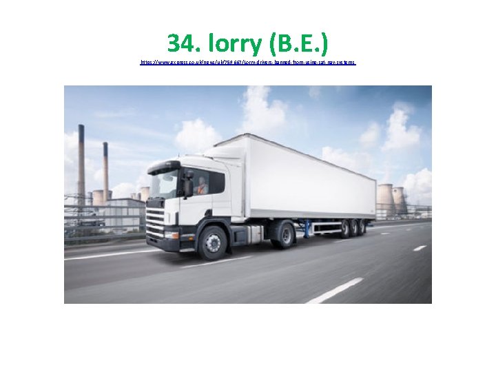 34. lorry (B. E. ) https: //www. express. co. uk/news/uk/759667/Lorry-drivers-banned-from-using-sat-nav-systems 