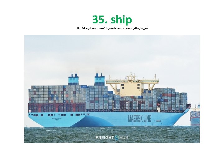 35. ship https: //freighthub. com/en/blog/container-ships-keep-getting-bigger/ 