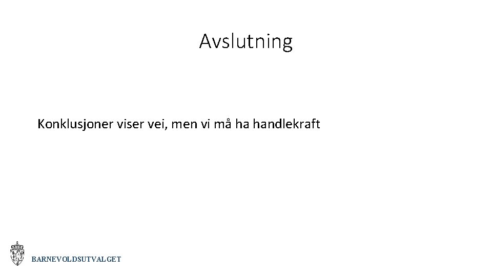 Avslutning Konklusjoner viser vei, men vi må ha handlekraft BARNEVOLDSUTVALGET 