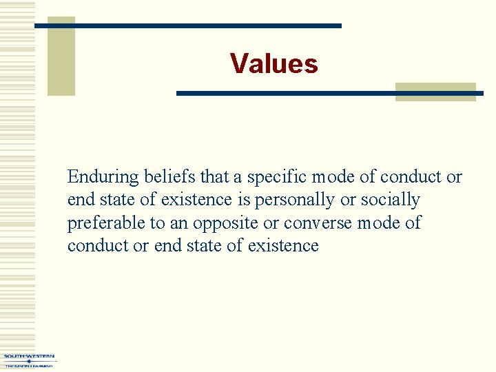 Values Enduring beliefs that a specific mode of conduct or end state of existence