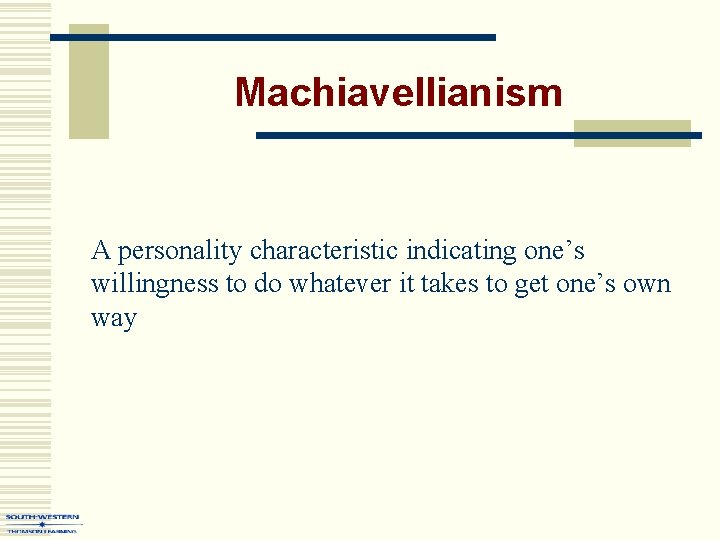 Machiavellianism A personality characteristic indicating one’s willingness to do whatever it takes to get