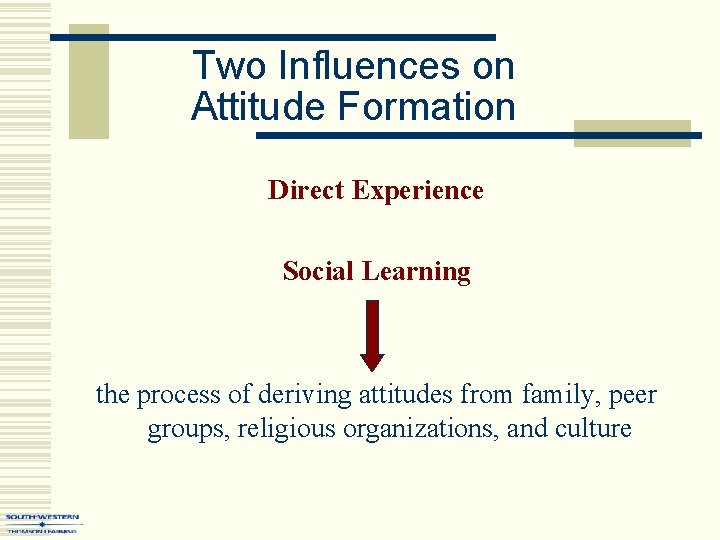 Two Influences on Attitude Formation Direct Experience Social Learning the process of deriving attitudes