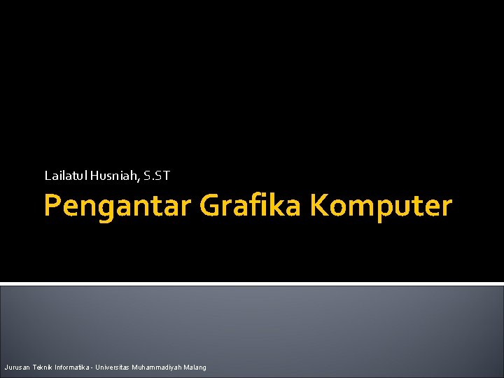 Lailatul Husniah, S. ST Pengantar Grafika Komputer Jurusan Teknik Informatika - Universitas Muhammadiyah Malang