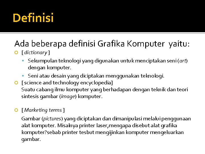 Definisi Ada beberapa definisi Grafika Komputer yaitu: [ dictionary ] Sekumpulan teknologi yang digunakan
