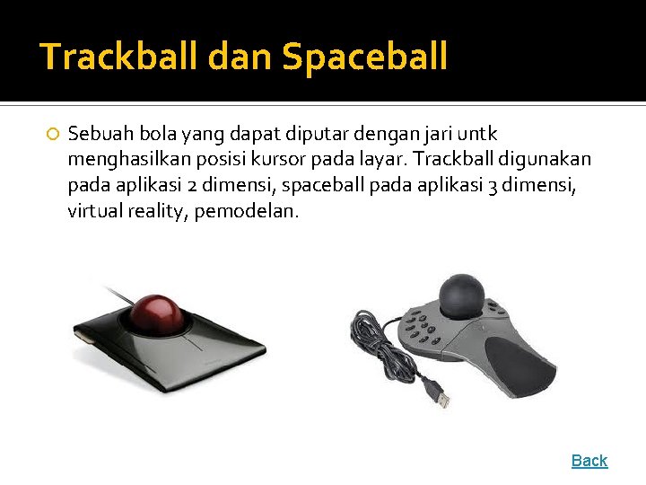 Trackball dan Spaceball Sebuah bola yang dapat diputar dengan jari untk menghasilkan posisi kursor