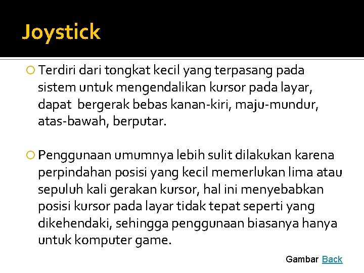 Joystick Terdiri dari tongkat kecil yang terpasang pada sistem untuk mengendalikan kursor pada layar,