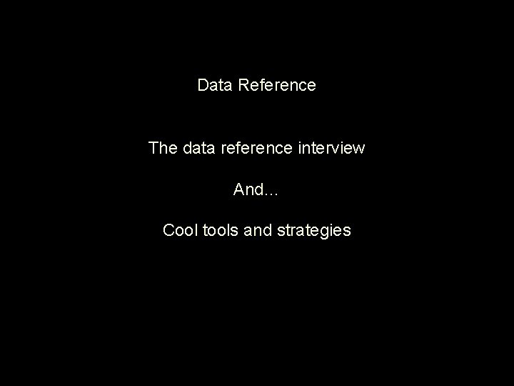 Data Reference The data reference interview And… Cool tools and strategies 