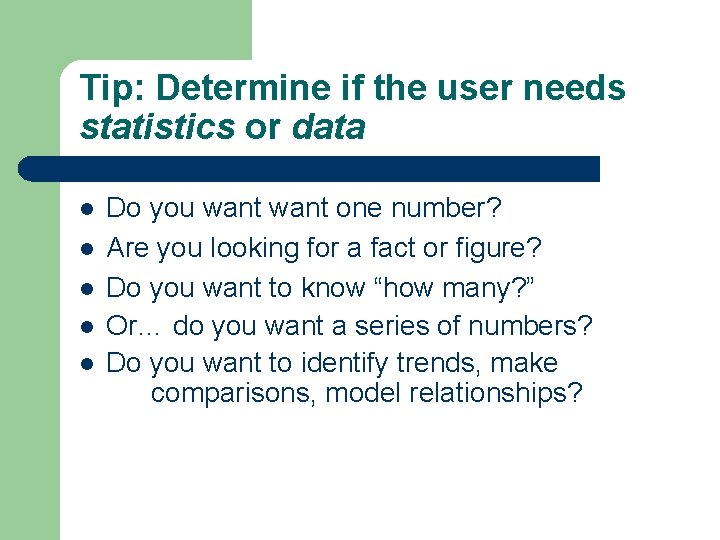 Tip: Determine if the user needs statistics or data l l l Do you