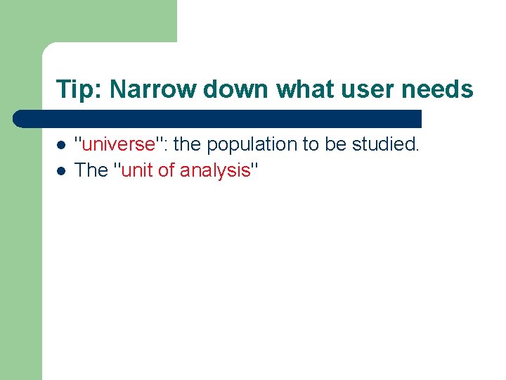Tip: Narrow down what user needs l l "universe": the population to be studied.