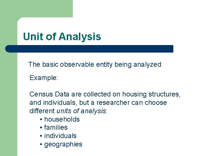 Unit of Analysis The basic observable entity being analyzed Example: Census Data are collected