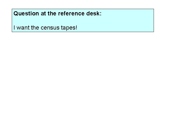 Question at the reference desk: I want the census tapes! 