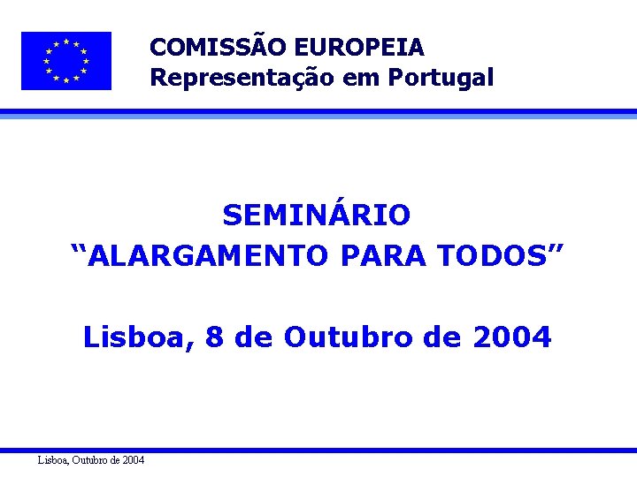 COMISSÃO EUROPEIA Representação em Portugal SEMINÁRIO “ALARGAMENTO PARA TODOS” Lisboa, 8 de Outubro de