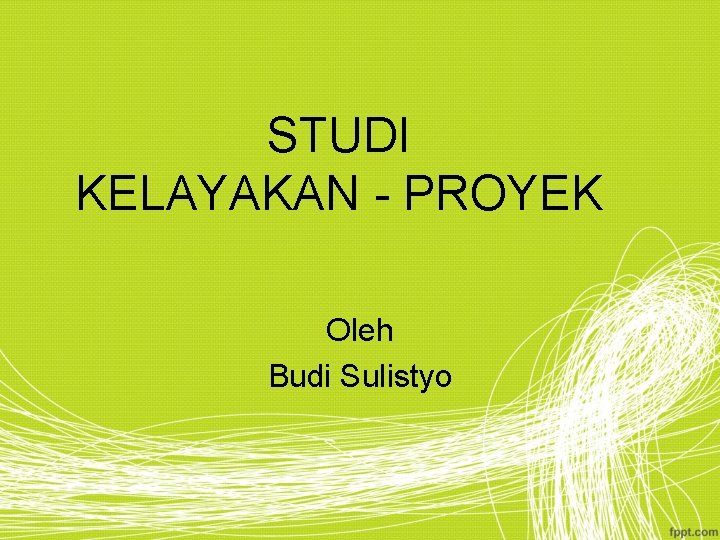 STUDI KELAYAKAN - PROYEK Oleh Budi Sulistyo 