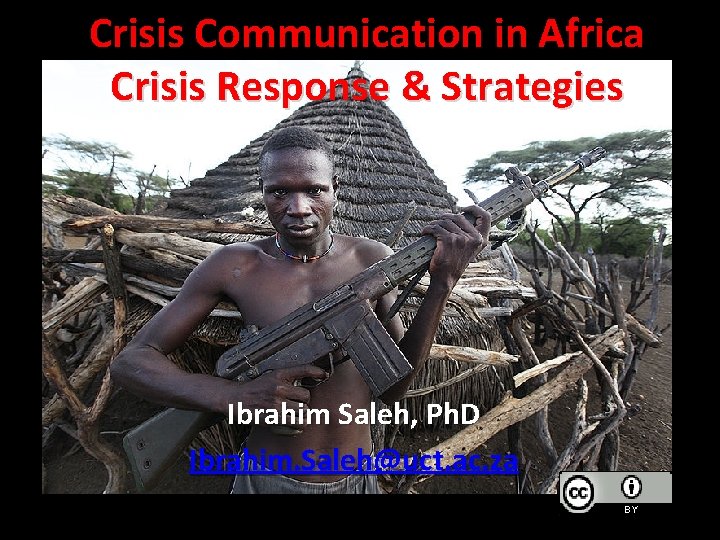 Crisis Communication in Africa Crisis Response & Strategies Ibrahim Saleh, Ph. D Ibrahim. Saleh@uct.