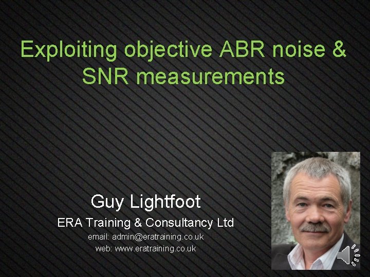 Exploiting objective ABR noise & SNR measurements Guy Lightfoot ERA Training & Consultancy Ltd