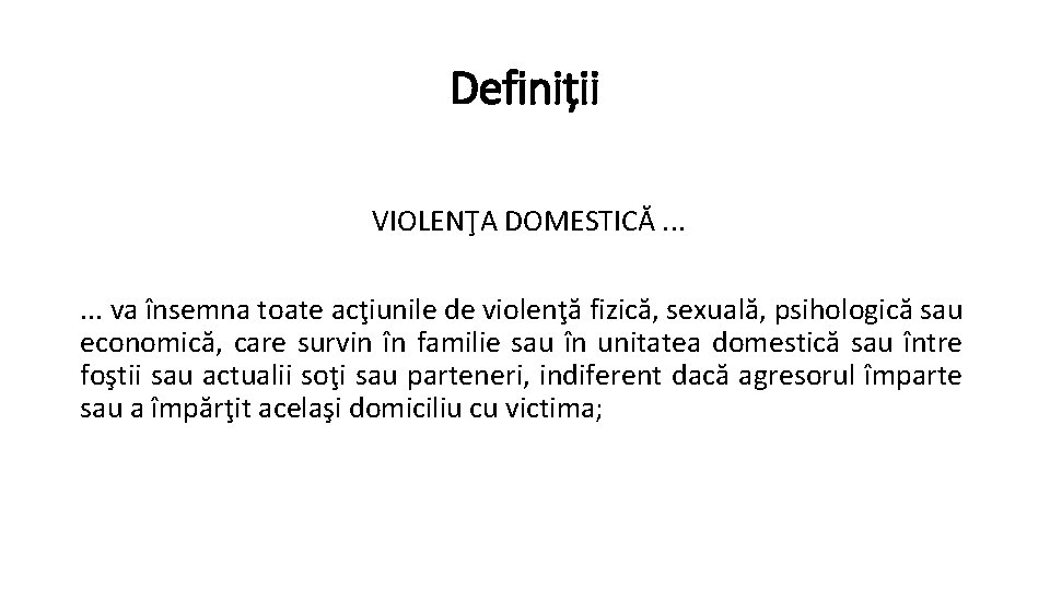 Definiții VIOLENŢA DOMESTICĂ. . . va însemna toate acţiunile de violenţă fizică, sexuală, psihologică