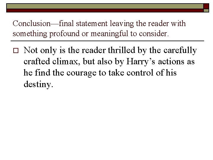 Conclusion—final statement leaving the reader with something profound or meaningful to consider. o Not