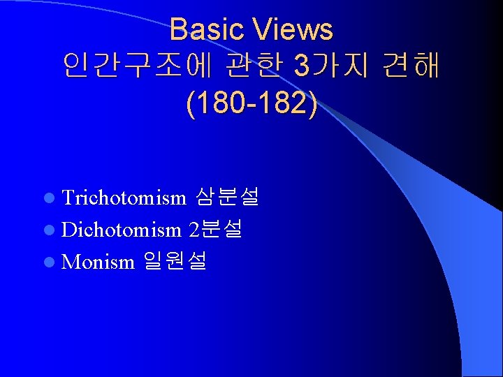 Basic Views 인간구조에 관한 3가지 견해 (180 -182) l Trichotomism 삼분설 l Dichotomism 2분설