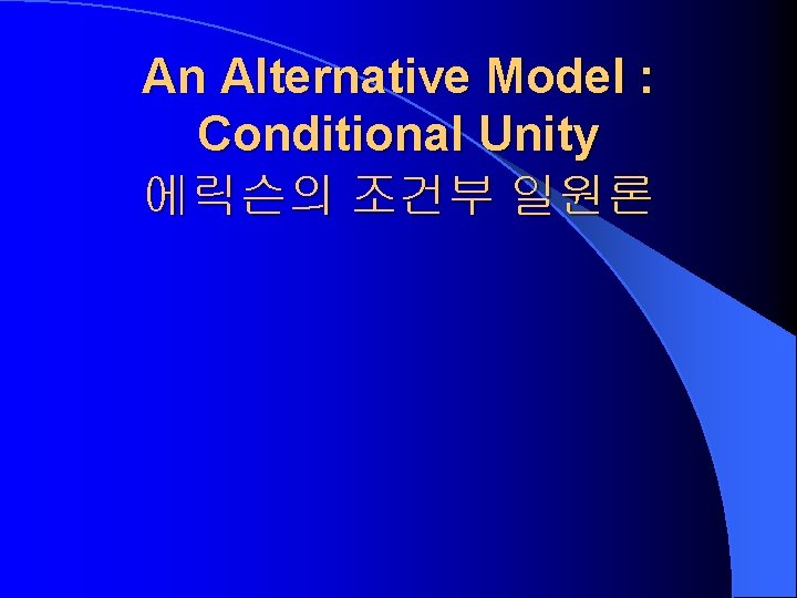 An Alternative Model : Conditional Unity 에릭슨의 조건부 일원론 