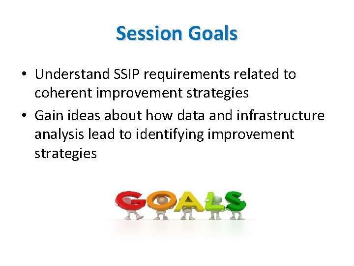Session Goals • Understand SSIP requirements related to coherent improvement strategies • Gain ideas Session Goals • Understand SSIP requirements related to coherent improvement strategies • Gain ideas