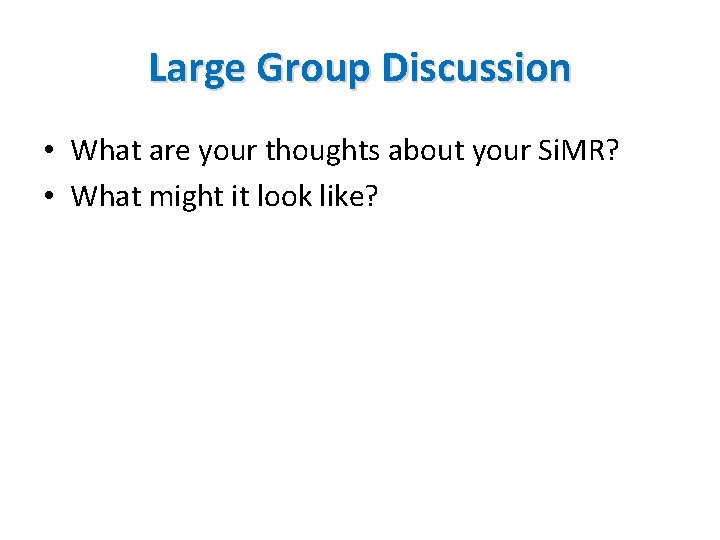 Large Group Discussion • What are your thoughts about your Si. MR? • What Large Group Discussion • What are your thoughts about your Si. MR? • What