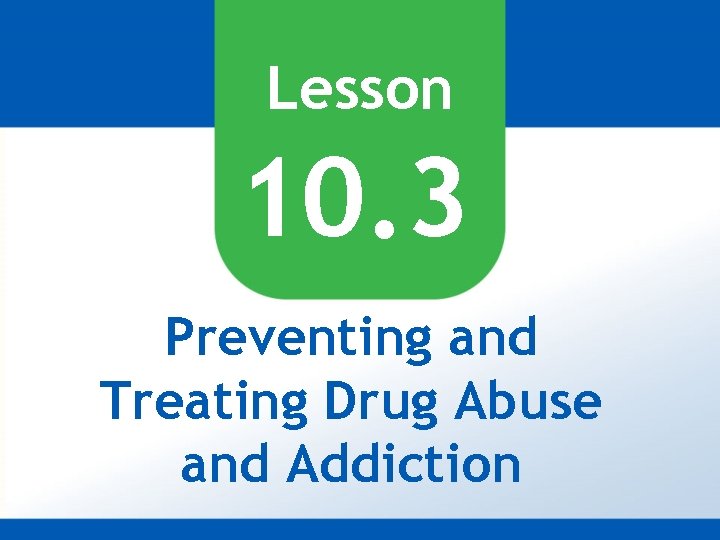 Lesson 10. 3 Preventing and Treating Drug Abuse and Addiction 