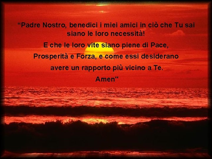 “Padre Nostro, benedici i miei amici in ciò che Tu sai siano le loro