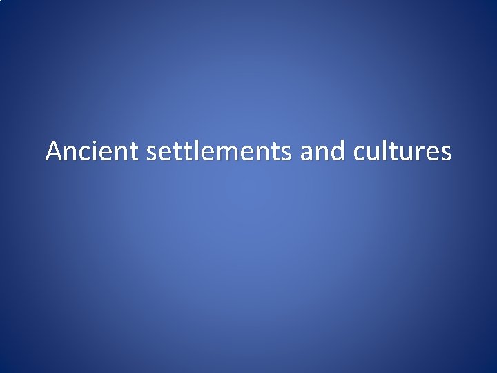 Ancient settlements and cultures 