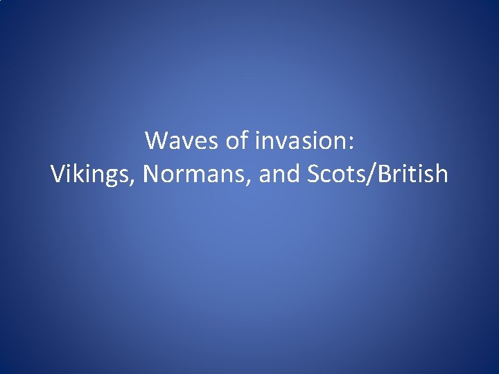 Waves of invasion: Vikings, Normans, and Scots/British 