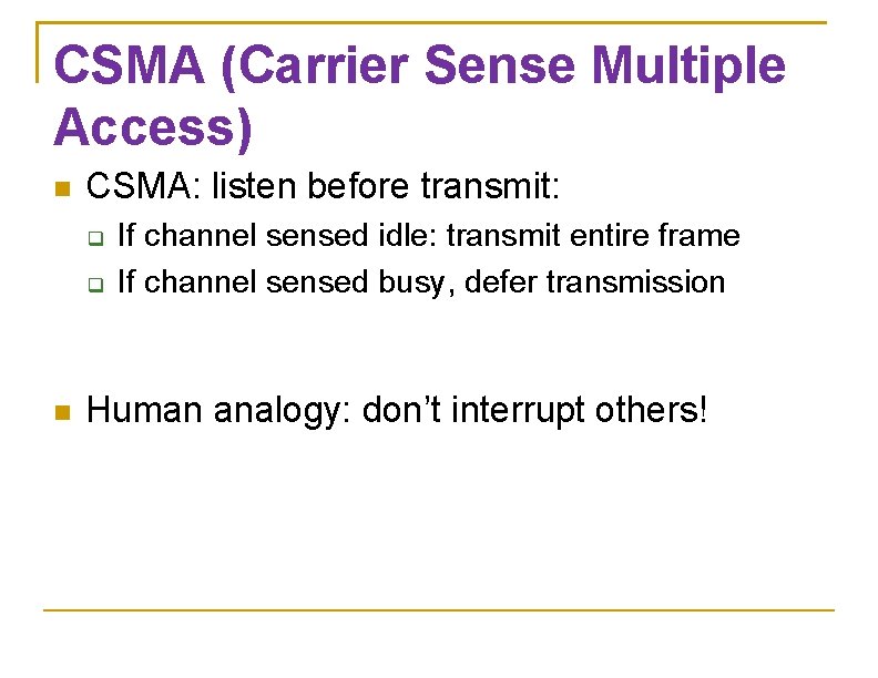 CSMA (Carrier Sense Multiple Access) CSMA: listen before transmit: If channel sensed idle: transmit