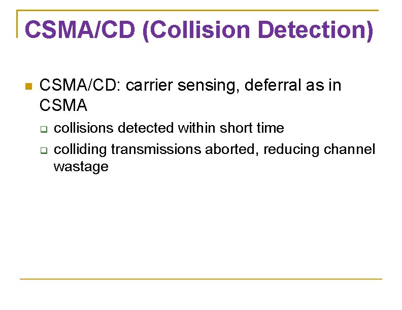 CSMA/CD (Collision Detection) CSMA/CD: carrier sensing, deferral as in CSMA collisions detected within short