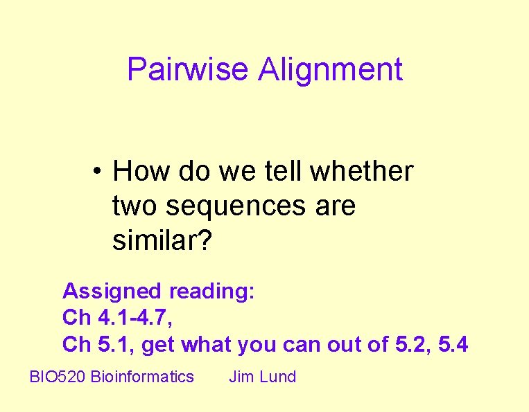 Pairwise Alignment • How do we tell whether two sequences are similar? Assigned reading: