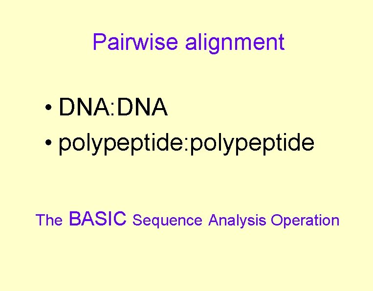 Pairwise alignment • DNA: DNA • polypeptide: polypeptide The BASIC Sequence Analysis Operation 