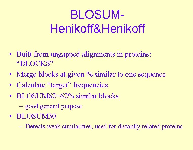BLOSUMHenikoff&Henikoff • Built from ungapped alignments in proteins: “BLOCKS” • Merge blocks at given