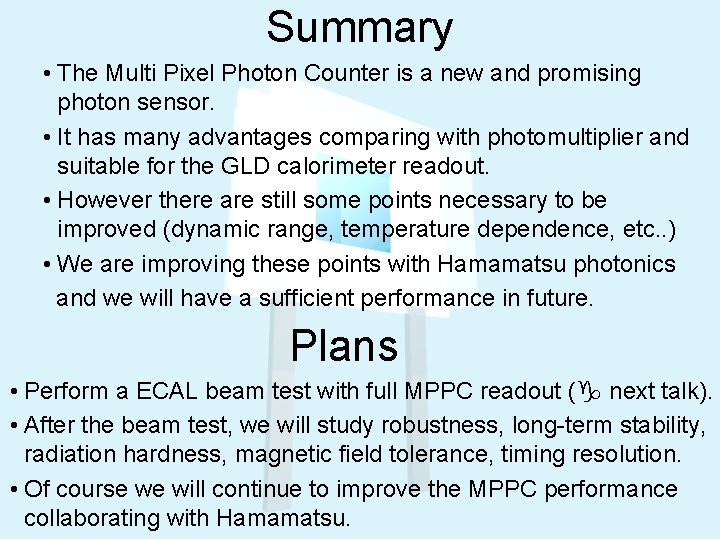 Summary • The Multi Pixel Photon Counter is a new and promising photon sensor.