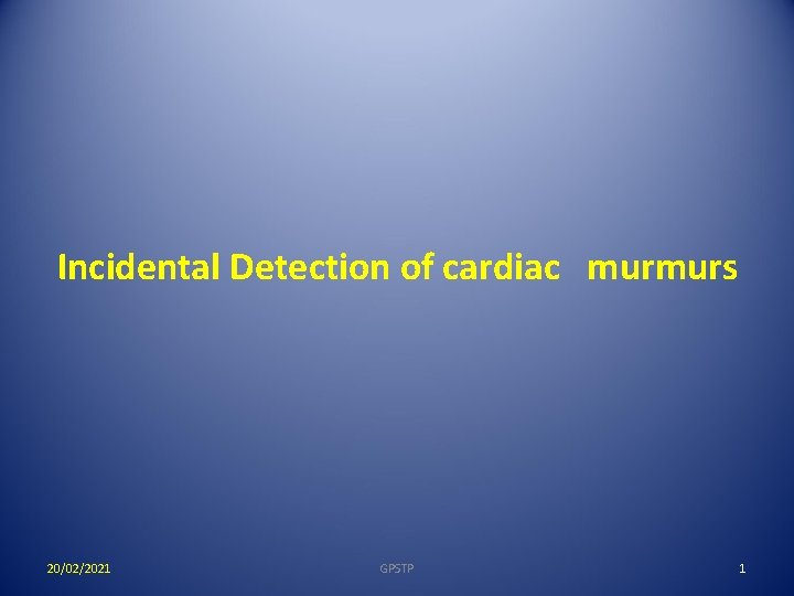 Incidental Detection of cardiac murmurs 20/02/2021 GPSTP 1 