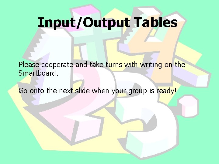 Input/Output Tables Please cooperate and take turns with writing on the Smartboard. Go onto